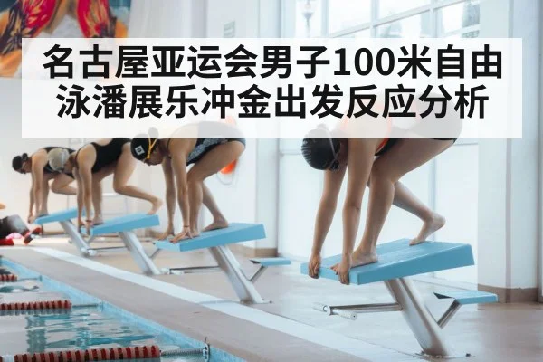 名古屋亚运会男子100米自由泳潘展乐冲金出发反应分析