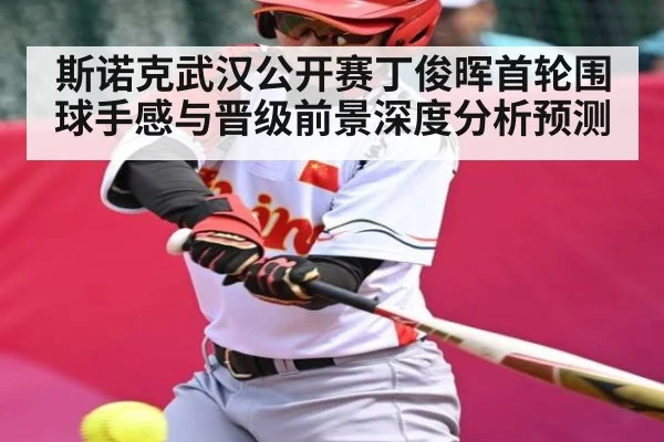 斯诺克武汉公开赛丁俊晖首轮围球手感与晋级前景深度分析预测