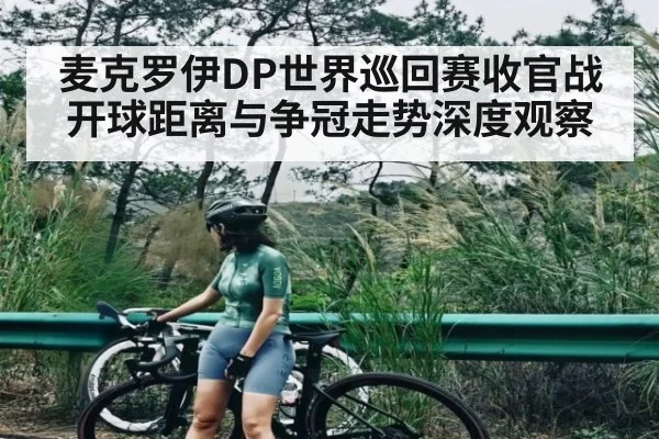 麦克罗伊DP世界巡回赛收官战开球距离与争冠走势深度观察