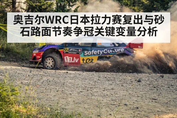 奥吉尔WRC日本拉力赛复出与砂石路面节奏争冠关键变量分析