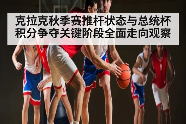 克拉克秋季赛推杆状态与总统杯积分争夺关键阶段全面走向观察