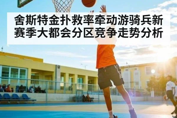 舍斯特金扑救率牵动游骑兵新赛季大都会分区竞争走势分析